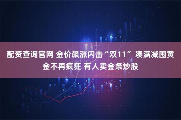 配资查询官网 金价飙涨闪击“双11” 凑满减囤黄金不再疯狂 有人卖金条炒股