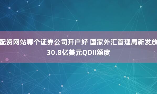 配资网站哪个证券公司开户好 国家外汇管理局新发放30.8亿美元QDII额度