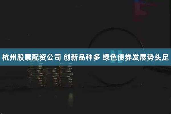 杭州股票配资公司 创新品种多 绿色债券发展势头足