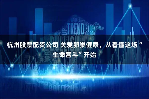 杭州股票配资公司 关爱卵巢健康，从看懂这场“生命宫斗”开始