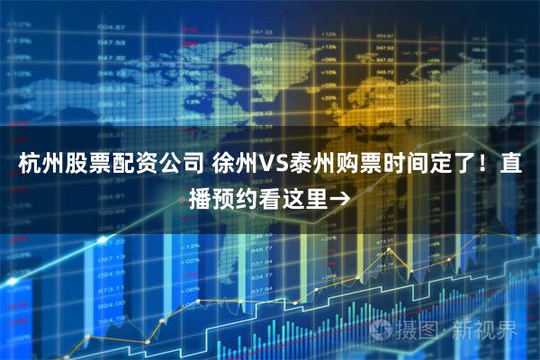 杭州股票配资公司 徐州VS泰州购票时间定了！直播预约看这里→